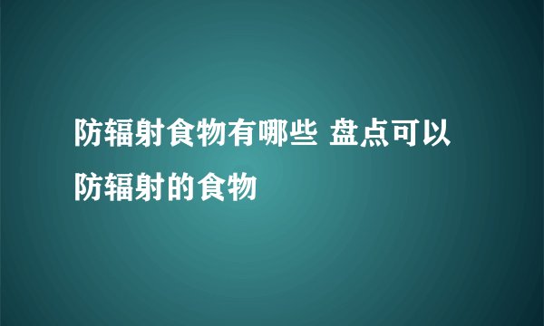 防辐射食物有哪些 盘点可以防辐射的食物