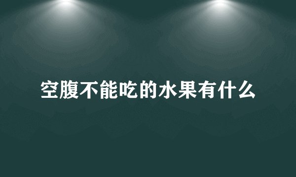 空腹不能吃的水果有什么