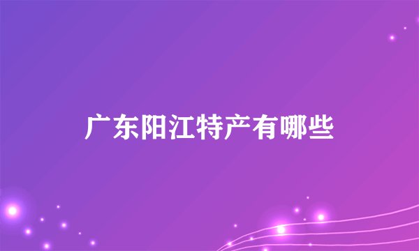 广东阳江特产有哪些