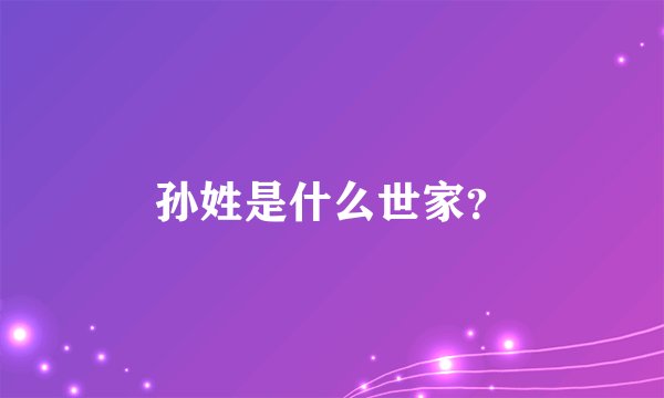 孙姓是什么世家?