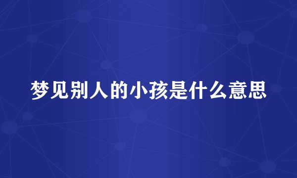 梦见别人的小孩是什么意思