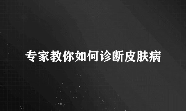 专家教你如何诊断皮肤病