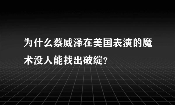 为什么蔡威泽在美国表演的魔术没人能找出破绽?