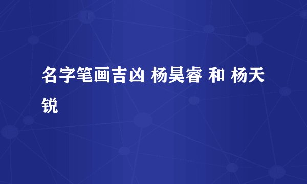 名字笔画吉凶 杨昊睿 和 杨天锐