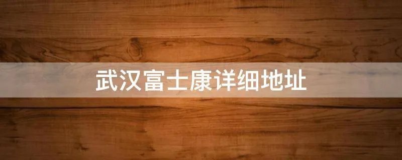 武汉富士康详细地址