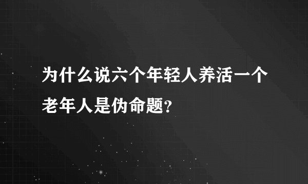 为什么说六个年轻人养活一个老年人是伪命题?