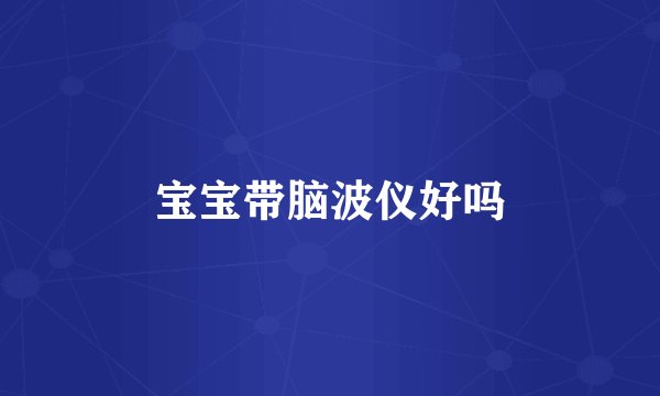 宝宝带脑波仪好吗