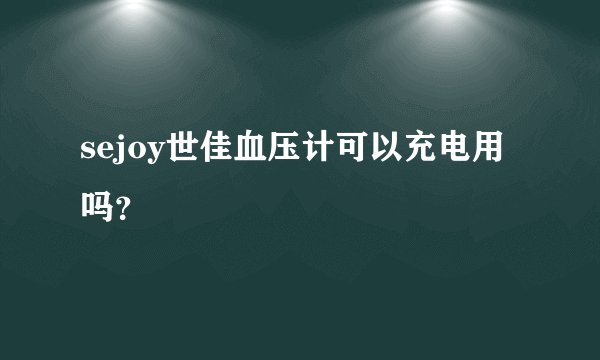 sejoy世佳血压计可以充电用吗?
