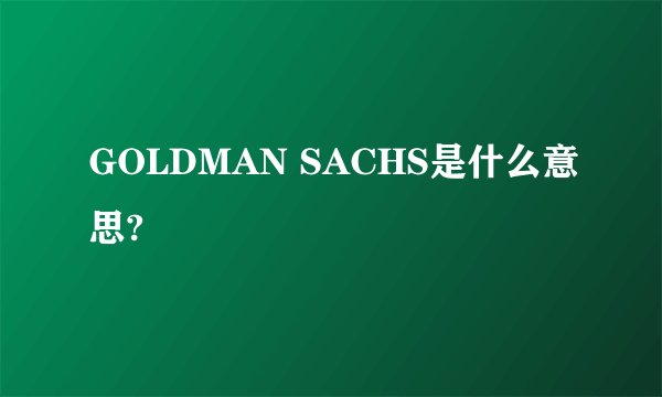 GOLDMAN SACHS是什么意思?