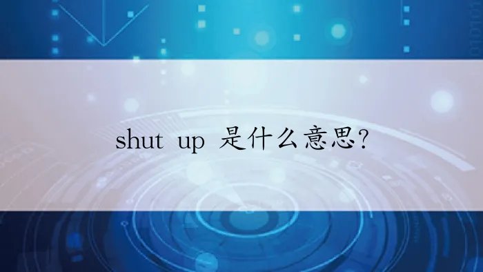 shut up 是什么意思?