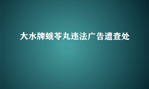 大水牌蛾苓丸违法广告遭查处