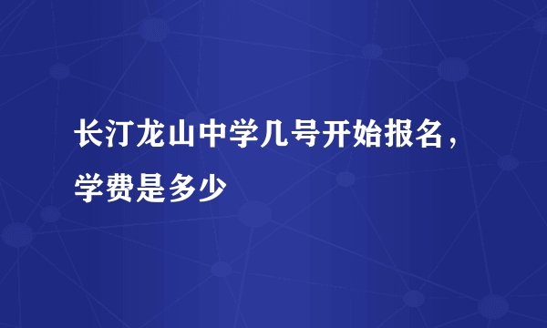 长汀龙山中学几号开始报名,学费是多少