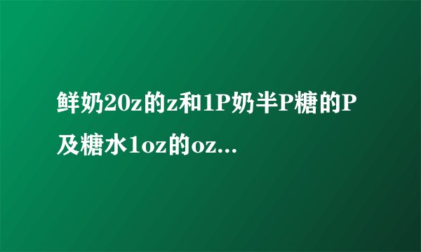 鲜奶20z的z和1P奶半P糖的P及糖水1oz的oz是什么意思