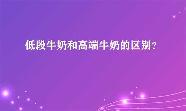 低段牛奶和高端牛奶的区别？