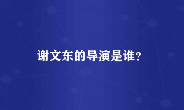 谢文东的导演是谁?