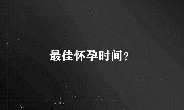 最佳怀孕时间？