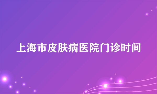 上海市皮肤病医院门诊时间