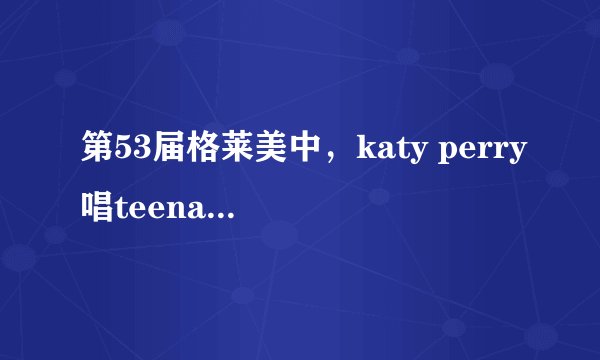 第53届格莱美中,katy perry唱teenage dream 时 ,照到了台下一个女的,好眼熟,是谁?