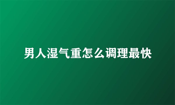 男人湿气重怎么调理最快