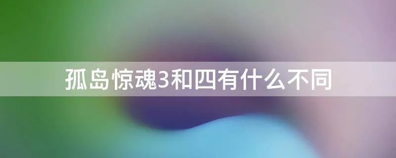 孤岛惊魂3和四有什么不同