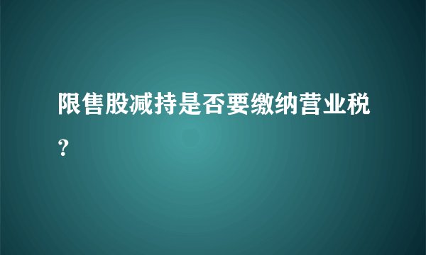 限售股减持是否要缴纳营业税?