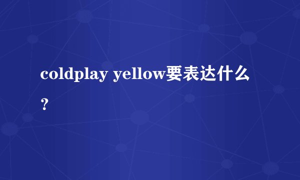 coldplay yellow要表达什么?