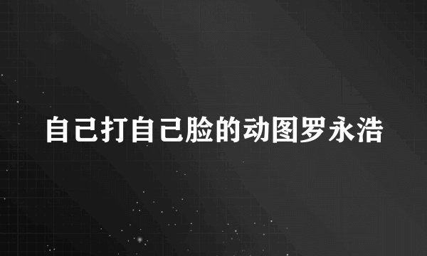 自己打自己脸的动图罗永浩