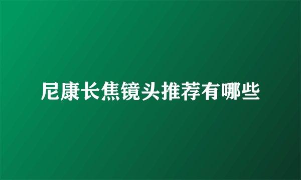 尼康长焦镜头推荐有哪些