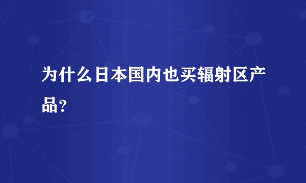 为什么日本国内也买辐射区产品?