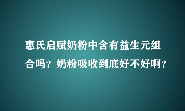 惠氏启赋奶粉中含有益生元组合吗？奶粉吸收到底好不好啊？