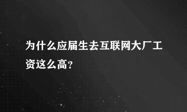 为什么应届生去互联网大厂工资这么高？