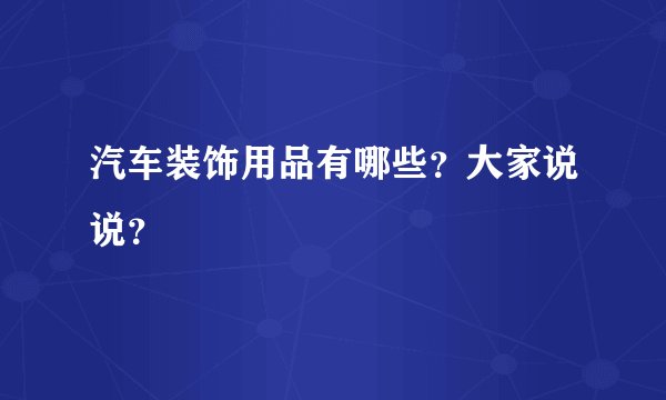 汽车装饰用品有哪些？大家说说？