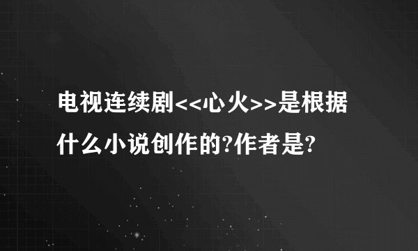 电视连续剧<<心火>>是根据什么小说创作的?作者是?