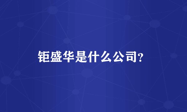 钜盛华是什么公司？