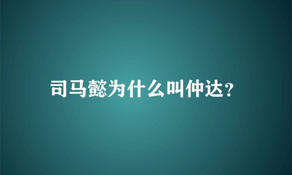 司马懿为什么叫仲达？