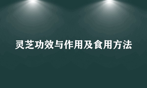 灵芝功效与作用及食用方法