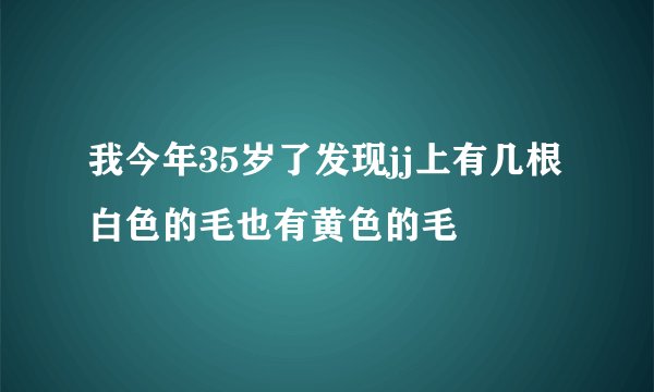 我今年35岁了发现jj上有几根白色的毛也有黄色的毛
