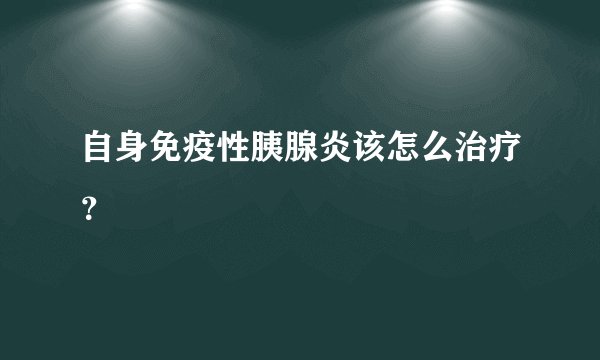 自身免疫性胰腺炎该怎么治疗?