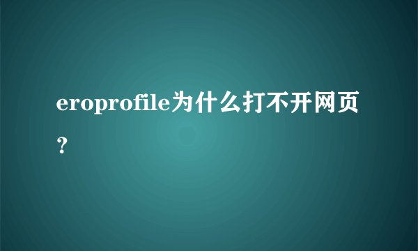 eroprofile为什么打不开网页?
