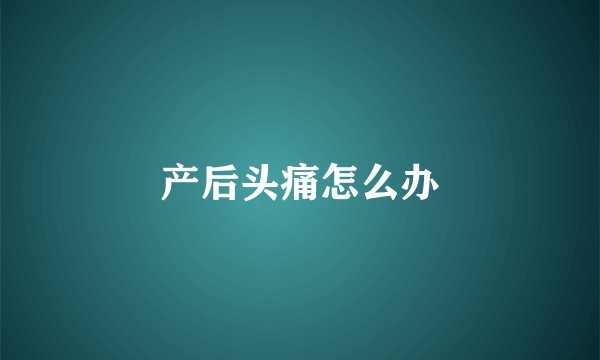 产后头痛怎么办