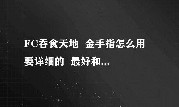 FC吞食天地  金手指怎么用  要详细的  最好和代码一起说  外加图