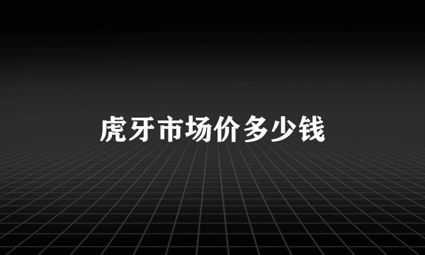 虎牙市场价多少钱