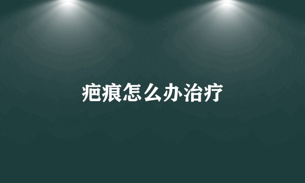 疤痕怎么办治疗