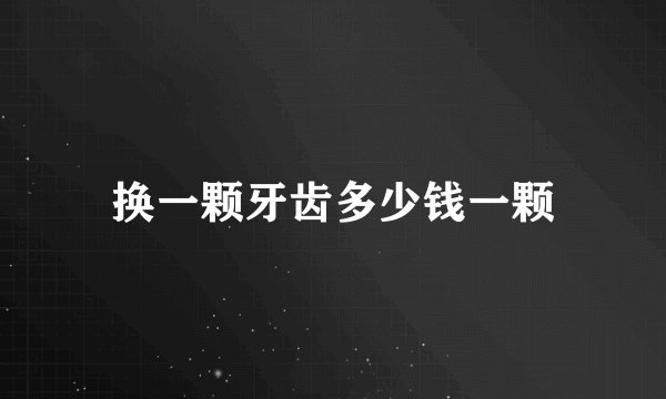 换一颗牙齿多少钱一颗