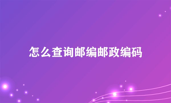 怎么查询邮编邮政编码