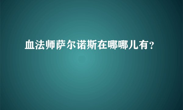 血法师萨尔诺斯在哪哪儿有？