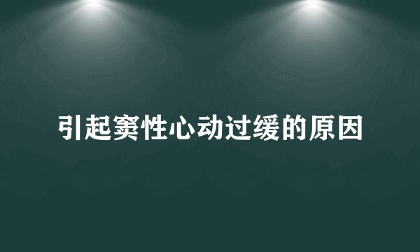 引起窦性心动过缓的原因