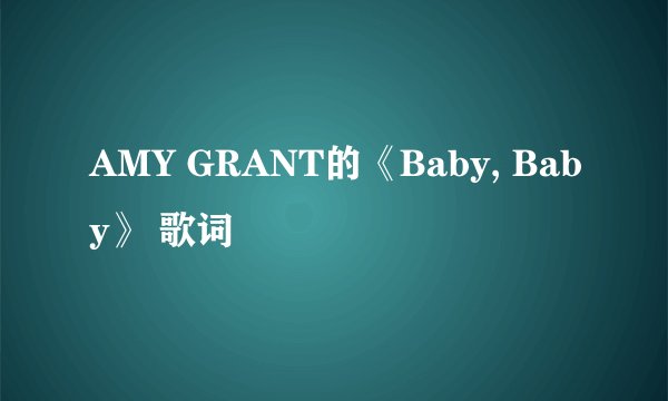 AMY GRANT的《Baby, Baby》 歌词