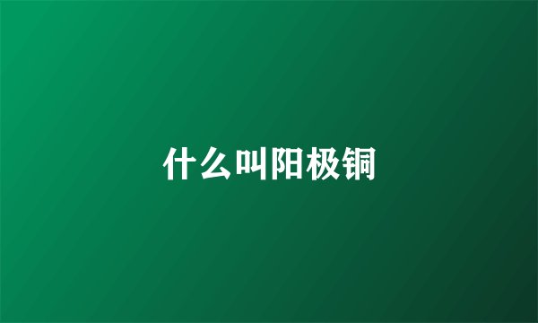 什么叫阳极铜