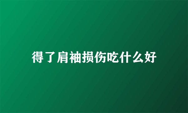 得了肩袖损伤吃什么好
